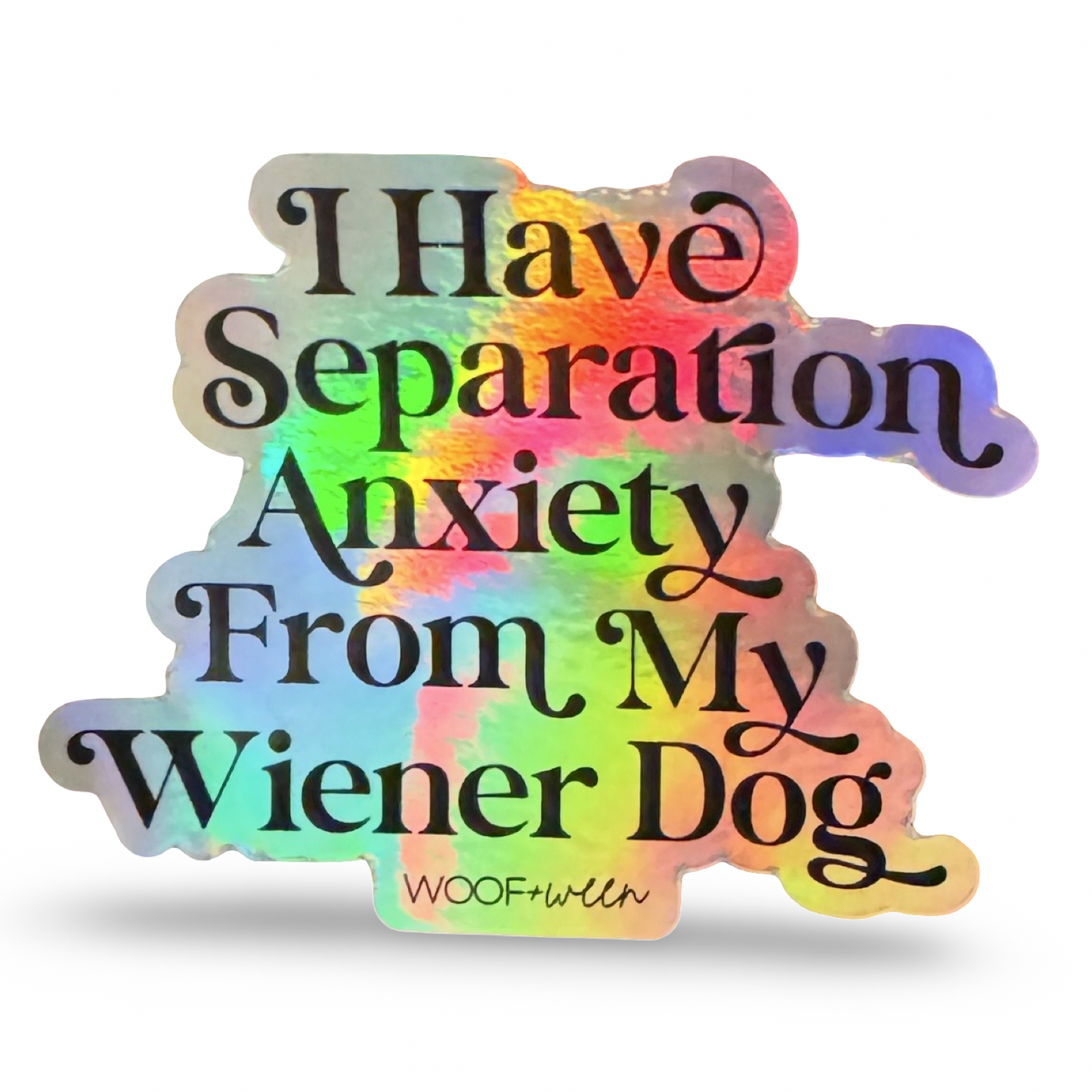 A die-cut sticker with the text 'I Have Separation Anxiety From My Wiener Dog' in black script, featuring a holographic rainbow sheen and the brand name 'WOOFwith' at the bottom, shown on a white background.